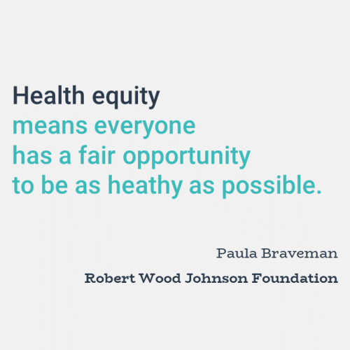 Health equity means everyone has a fair opportunity to be as healthy as possible.