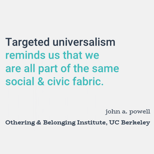 Targeted universalism reminds us that we are all part of the same social and civic fabric.